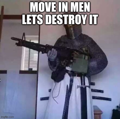 Crusader knight with M60 Machine Gun | MOVE IN MEN LETS DESTROY IT | image tagged in crusader knight with m60 machine gun | made w/ Imgflip meme maker