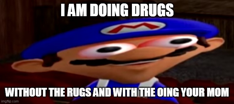 smg4 stare | I AM DOING DRUGS; WITHOUT THE RUGS AND WITH THE OING YOUR MOM | image tagged in smg4 stare | made w/ Imgflip meme maker