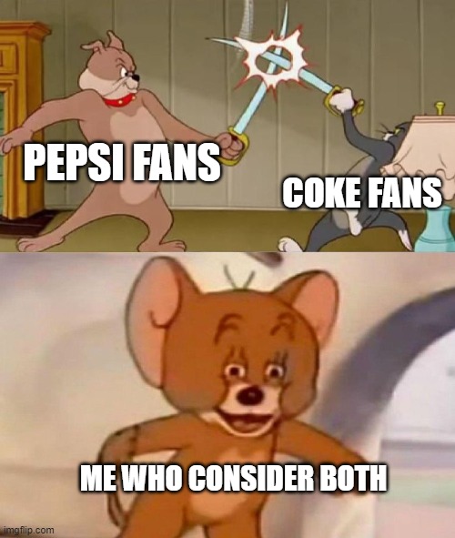 Pepsi vs Coke | PEPSI FANS; COKE FANS; ME WHO CONSIDER BOTH | image tagged in tom and jerry swordfight | made w/ Imgflip meme maker