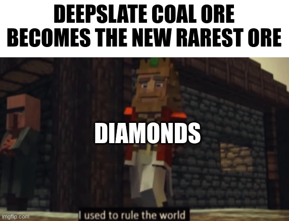 I actually did find some deepslate coal ore |  DEEPSLATE COAL ORE BECOMES THE NEW RAREST ORE; DIAMONDS | image tagged in i used to rule the world | made w/ Imgflip meme maker