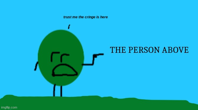 Trust Me The Cringe Is Here | THE PERSON ABOVE | image tagged in trust me the cringe is here | made w/ Imgflip meme maker