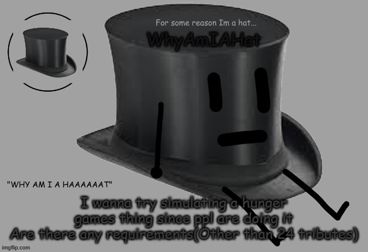 e | I wanna try simulating a hunger games thing since ppl are doing it
Are there any requirements(Other than 24 tributes) | image tagged in hat announcement temp | made w/ Imgflip meme maker