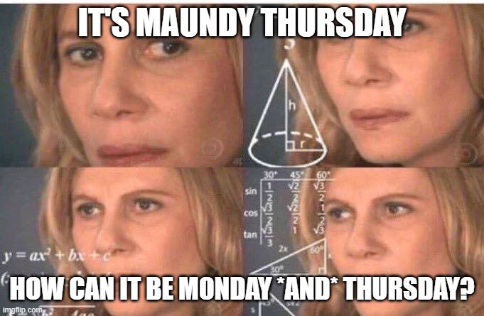 Mandatum novum do vobis | IT'S MAUNDY THURSDAY; HOW CAN IT BE MONDAY *AND* THURSDAY? | image tagged in math lady/confused lady | made w/ Imgflip meme maker