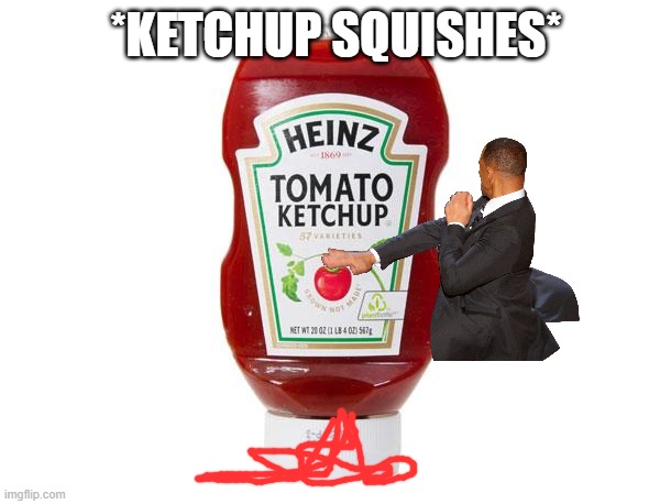 Ketchup | *KETCHUP SQUISHES* | image tagged in ketchup | made w/ Imgflip meme maker