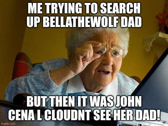 funny | ME TRYING TO SEARCH UP BELLATHEWOLF DAD; BUT THEN IT WAS JOHN CENA L CLOUDNT SEE HER DAD! | image tagged in memes,grandma finds the internet | made w/ Imgflip meme maker