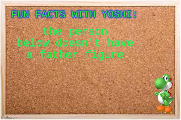 Fun Facts With Yoshi | the person below doesn't have a father figure | image tagged in fun facts with yoshi | made w/ Imgflip meme maker