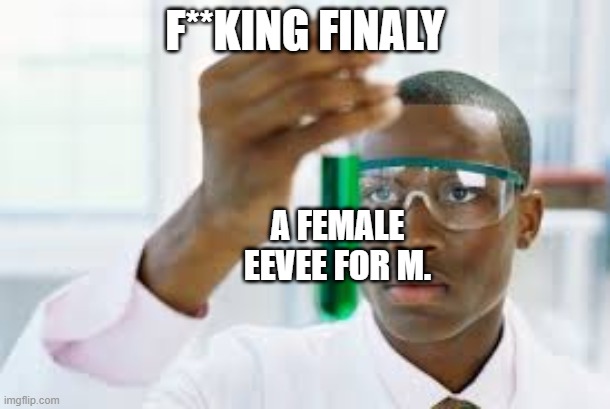 F I N A L L Y . (they have a 5% spawn rate in the wild for Sun and Moon, and getting a Male to summon a female was a bitch-) | F**KING FINALY; A FEMALE EEVEE FOR M. | image tagged in finally | made w/ Imgflip meme maker