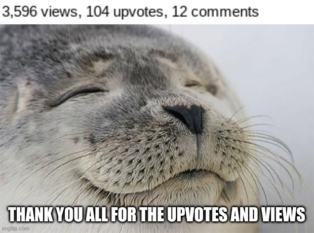 Thx | THANK YOU ALL FOR THE UPVOTES AND VIEWS | image tagged in memes,satisfied seal | made w/ Imgflip meme maker
