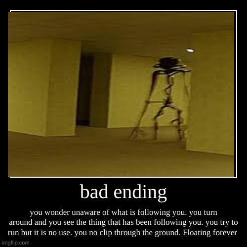 bad ending | you wonder unaware of what is following you. you turn around and you see the thing that has been following you. you try to run  | image tagged in funny,demotivationals | made w/ Imgflip demotivational maker