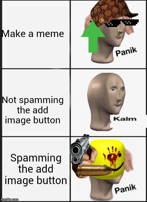 Panik Kalm Panik Meme | Make a meme; Not spamming the add image button; Spamming the add image button | image tagged in memes,panik kalm panik | made w/ Imgflip meme maker