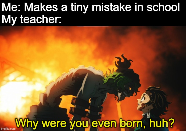 Gyutaro | Me: Makes a tiny mistake in school 
My teacher:; Why were you even born, huh? | image tagged in why were you even born | made w/ Imgflip meme maker