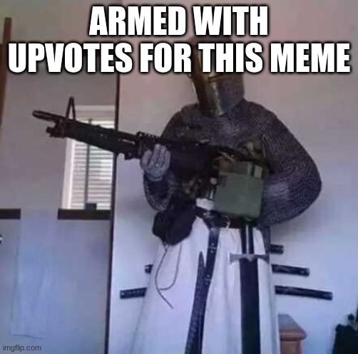 Crusader knight with M60 Machine Gun | ARMED WITH UPVOTES FOR THIS MEME | image tagged in crusader knight with m60 machine gun | made w/ Imgflip meme maker