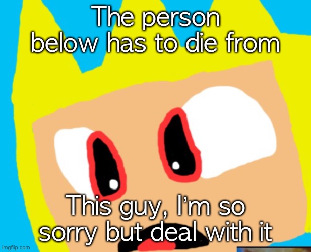 The person below has to die from; This guy, I’m so sorry but deal with it | made w/ Imgflip meme maker
