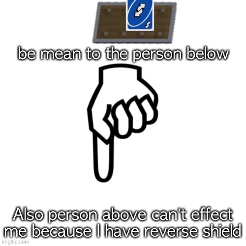 be mean to the person below | be mean to the person below; Also person above can’t effect me because I have reverse shield | image tagged in be mean to the person below | made w/ Imgflip meme maker