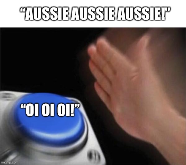 The Sacred Call | “AUSSIE AUSSIE AUSSIE!”; “OI OI OI!” | image tagged in memes,blank nut button | made w/ Imgflip meme maker