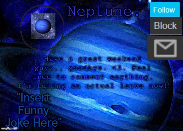 Neptune's announcement temp | Have a great weekend guys,, goodbye. <3. Feel free to comment anything, I'm taking an actual leave now! | image tagged in neptune's announcement temp | made w/ Imgflip meme maker