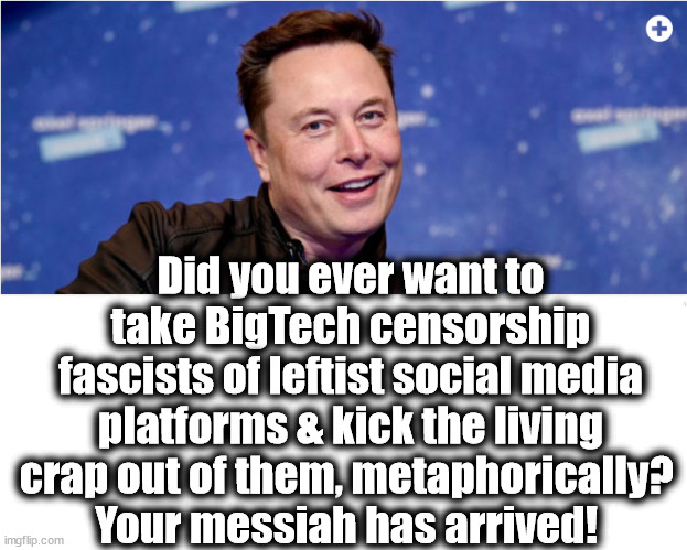 The time has arrived to bring Free Uncensored Speech to the corporate/govt Fascist State of BigTech Social Media. | Did you ever want to take BigTech censorship fascists of leftist social media platforms & kick the living crap out of them, metaphorically? 
Your messiah has arrived! | image tagged in memes,politics | made w/ Imgflip meme maker