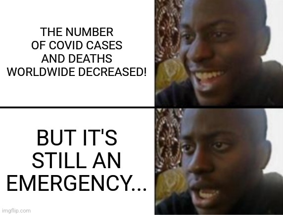 Really WHO? | THE NUMBER OF COVID CASES AND DEATHS WORLDWIDE DECREASED! BUT IT'S STILL AN EMERGENCY... | image tagged in oh yeah oh no,coronavirus,covid-19,pandemic,who,memes | made w/ Imgflip meme maker
