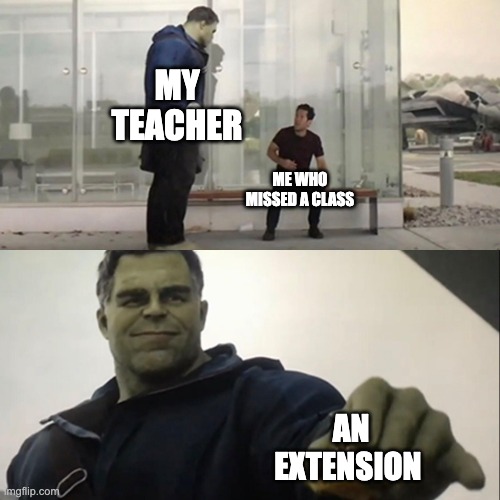 ? | MY TEACHER; ME WHO MISSED A CLASS; AN EXTENSION | image tagged in hulk taco | made w/ Imgflip meme maker