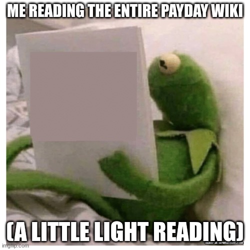 effortlessly enjoyable | ME READING THE ENTIRE PAYDAY WIKI; (A LITTLE LIGHT READING) | image tagged in kermit reading book | made w/ Imgflip meme maker