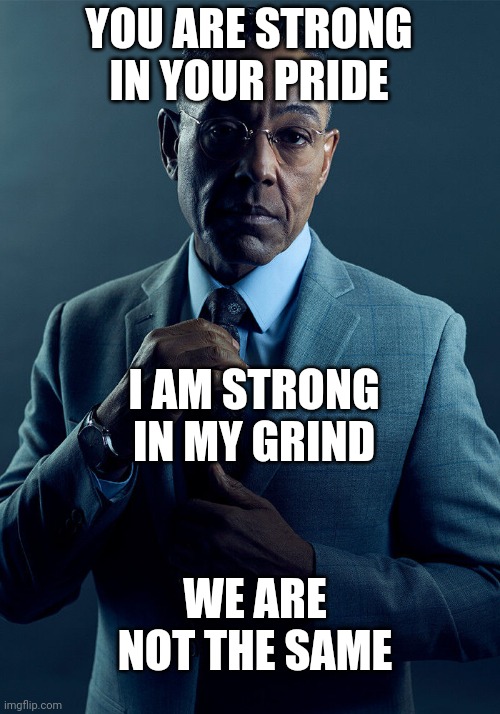 Gus Fring we are not the same | YOU ARE STRONG IN YOUR PRIDE; I AM STRONG IN MY GRIND; WE ARE NOT THE SAME | image tagged in gus fring we are not the same | made w/ Imgflip meme maker