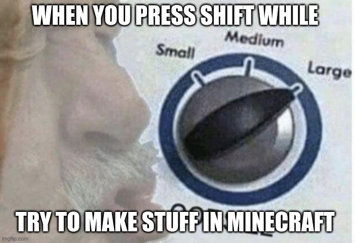 true story | WHEN YOU PRESS SHIFT WHILE; TRY TO MAKE STUFF IN MINECRAFT | image tagged in oof size large | made w/ Imgflip meme maker