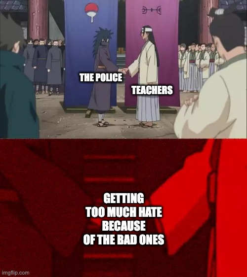 Hi | TEACHERS; THE POLICE; GETTING TOO MUCH HATE BECAUSE OF THE BAD ONES | image tagged in naruto handshake meme template | made w/ Imgflip meme maker