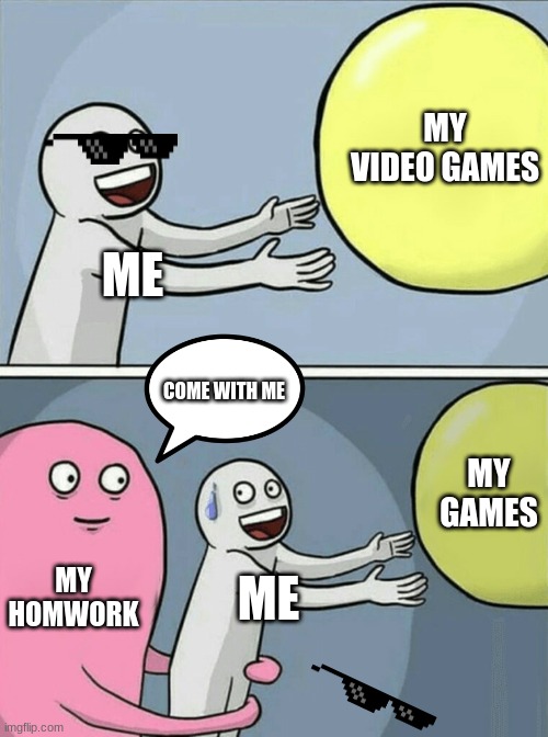 My homework always comes | MY VIDEO GAMES; ME; COME WITH ME; MY GAMES; MY HOMWORK; ME | image tagged in memes,running away balloon | made w/ Imgflip meme maker