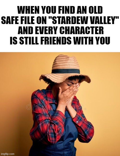 TwT | WHEN YOU FIND AN OLD SAFE FILE ON "STARDEW VALLEY"
 AND EVERY CHARACTER IS STILL FRIENDS WITH YOU | image tagged in stardew valley,video games,best moments | made w/ Imgflip meme maker