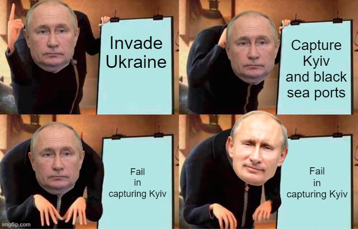 Putin's Plan | Invade Ukraine; Capture Kyiv and black sea ports; Fail in capturing Kyiv; Fail in capturing Kyiv | image tagged in memes,gru's plan,vladimir putin,ukraine,putin | made w/ Imgflip meme maker