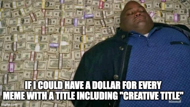 creative title | IF I COULD HAVE A DOLLAR FOR EVERY MEME WITH A TITLE INCLUDING "CREATIVE TITLE" | image tagged in huell money | made w/ Imgflip meme maker
