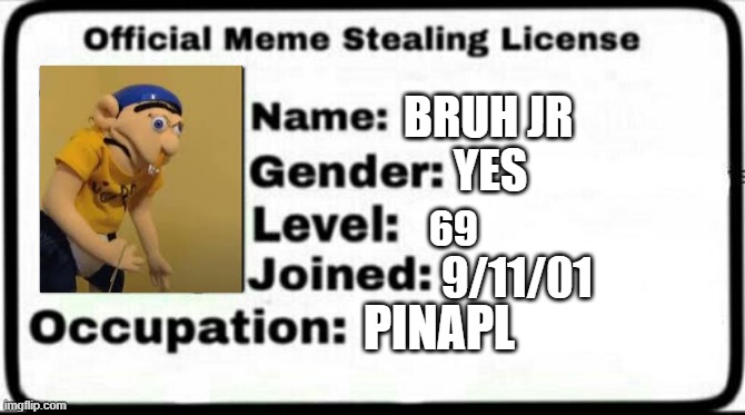 bererg dz54 | BRUH JR; YES; 69; 9/11/01; PINAPL | image tagged in meme stealing license | made w/ Imgflip meme maker