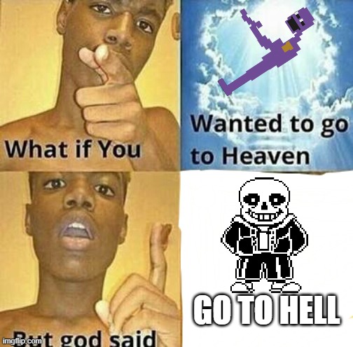 TO HELL WE GO! | GO TO HELL | image tagged in what if you wanted to go to heaven | made w/ Imgflip meme maker