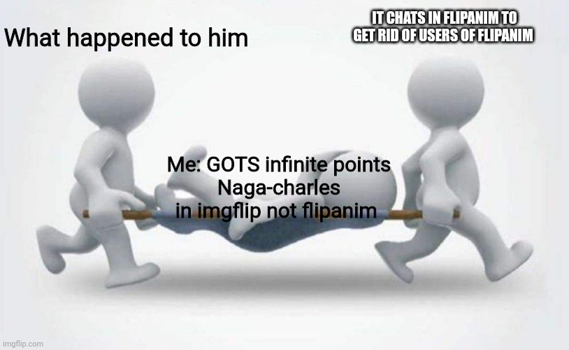 What happened to him | What happened to him; IT CHATS IN FLIPANIM TO GET RID OF USERS OF FLIPANIM; Me: GOTS infinite points
Naga-charles in imgflip not flipanim | image tagged in infinite points | made w/ Imgflip meme maker