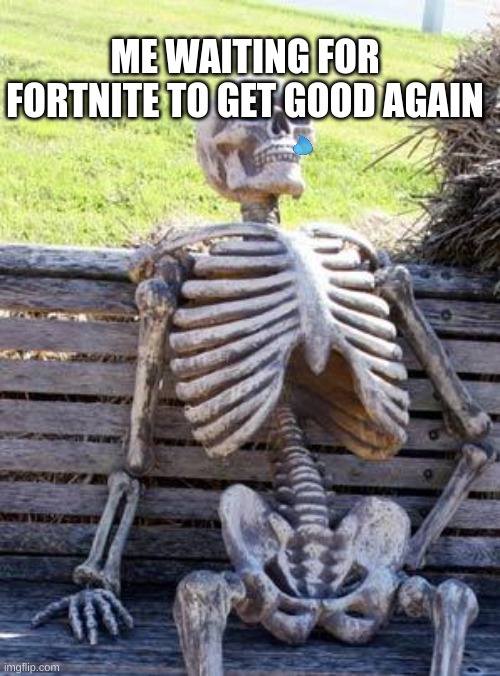 my opinion | ME WAITING FOR FORTNITE TO GET GOOD AGAIN | image tagged in memes,waiting skeleton | made w/ Imgflip meme maker