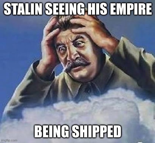 Worrying Stalin | STALIN SEEING HIS EMPIRE BEING SHIPPED | image tagged in worrying stalin | made w/ Imgflip meme maker