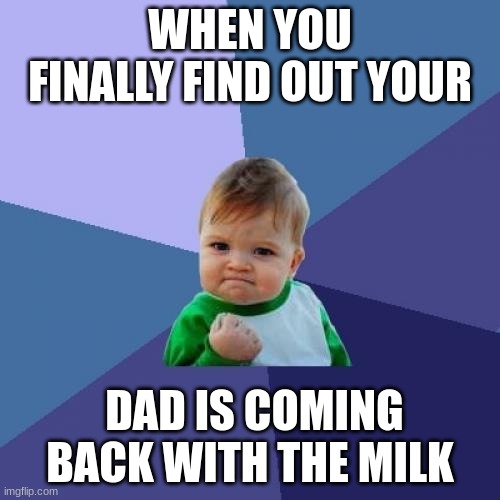 Thats great | WHEN YOU FINALLY FIND OUT YOUR; DAD IS COMING BACK WITH THE MILK | image tagged in memes,success kid | made w/ Imgflip meme maker