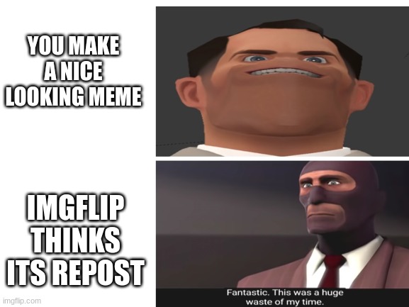 i cant think of a title for this | YOU MAKE A NICE LOOKING MEME; IMGFLIP THINKS ITS REPOST | image tagged in team fortress 2,memes | made w/ Imgflip meme maker