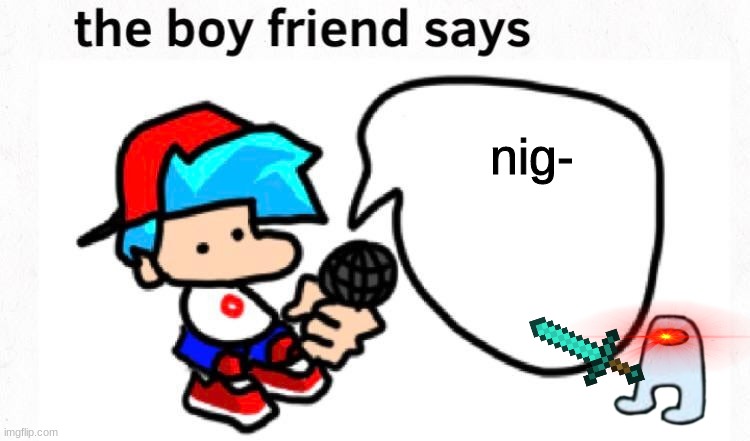 NO DON'T SAY THAT  BF | nig- | image tagged in the boyfriend says | made w/ Imgflip meme maker