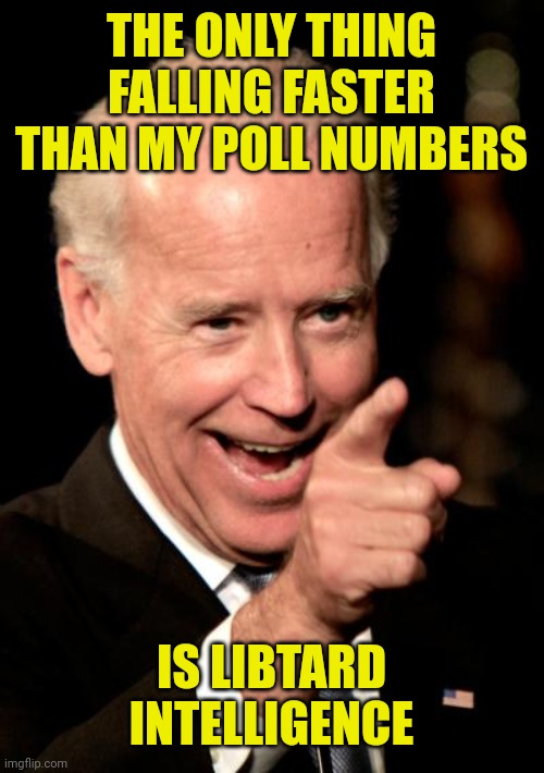 Smilin Biden Meme | THE ONLY THING FALLING FASTER THAN MY POLL NUMBERS; IS LIBTARD INTELLIGENCE | image tagged in memes,smilin biden | made w/ Imgflip meme maker