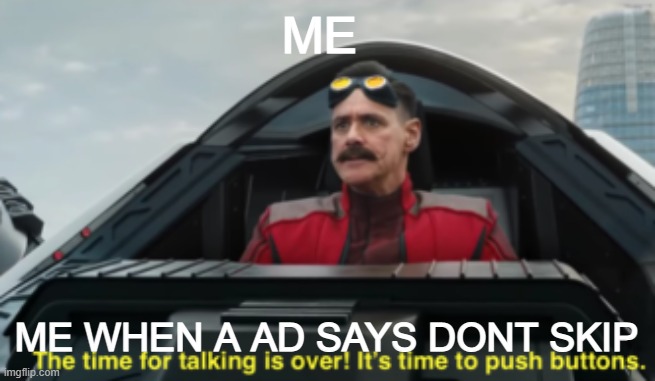 Time to push buttons | ME; ME WHEN A AD SAYS DONT SKIP | image tagged in time to push buttons | made w/ Imgflip meme maker