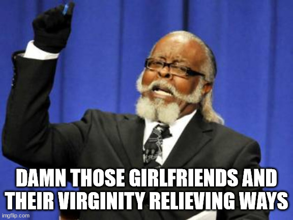 Too Damn High Meme | DAMN THOSE GIRLFRIENDS AND THEIR VIRGINITY RELIEVING WAYS | image tagged in memes,too damn high | made w/ Imgflip meme maker