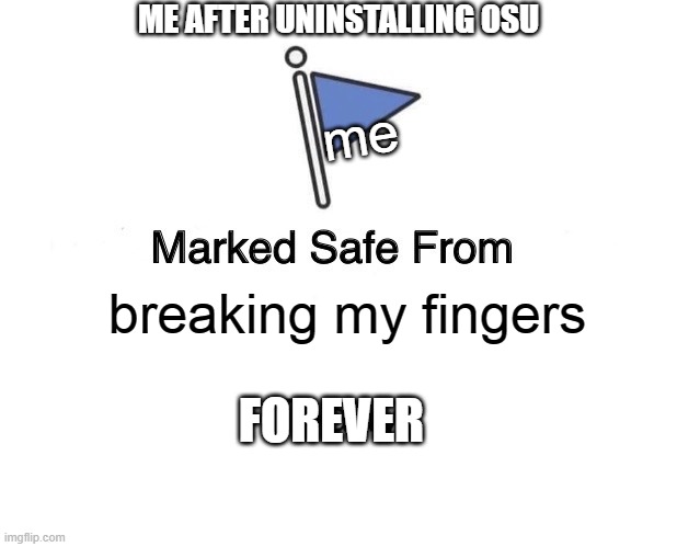 marked safe from ? | ME AFTER UNINSTALLING OSU; me; breaking my fingers; FOREVER | image tagged in memes,marked safe from | made w/ Imgflip meme maker