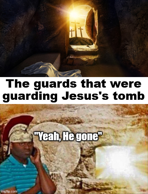 Happy Easter everyone | The guards that were guarding Jesus's tomb; "Yeah, He gone" | image tagged in happy easter | made w/ Imgflip meme maker