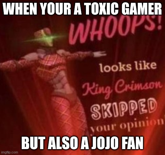 idk what to say | WHEN YOUR A TOXIC GAMER; BUT ALSO A JOJO FAN | image tagged in whoops looks like king crimson skipped your opinion | made w/ Imgflip meme maker