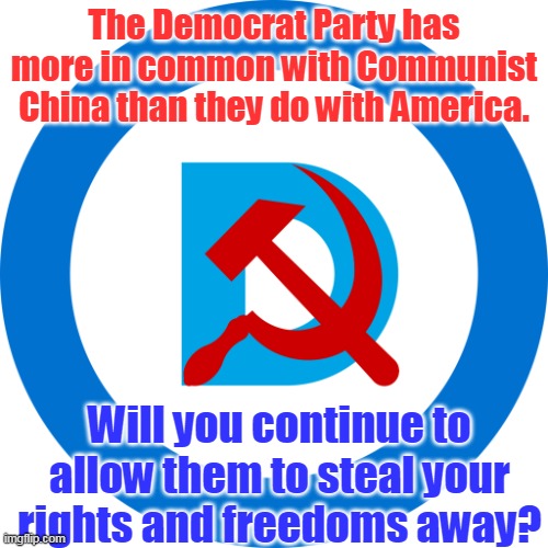 Stop enabling your captors! Democrats are corrupt despots. | The Democrat Party has more in common with Communist China than they do with America. Will you continue to allow them to steal your rights and freedoms away? | image tagged in democommie,corruption,freedom,communist socialist | made w/ Imgflip meme maker