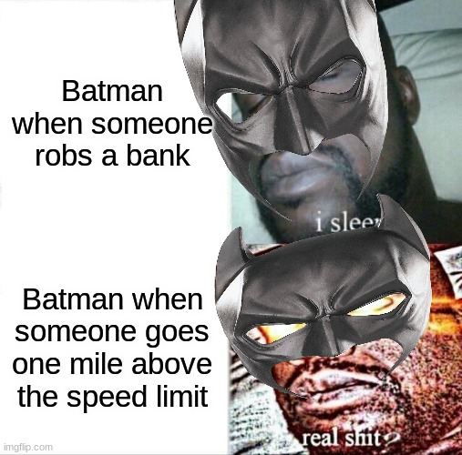 true | Batman when someone robs a bank; Batman when someone goes one mile above the speed limit | image tagged in batman | made w/ Imgflip meme maker