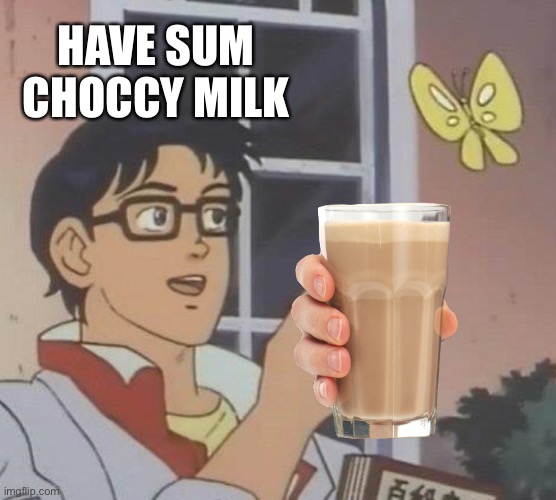 Is This A Pigeon | HAVE SUM CHOCCY MILK | image tagged in memes,is this a pigeon | made w/ Imgflip meme maker