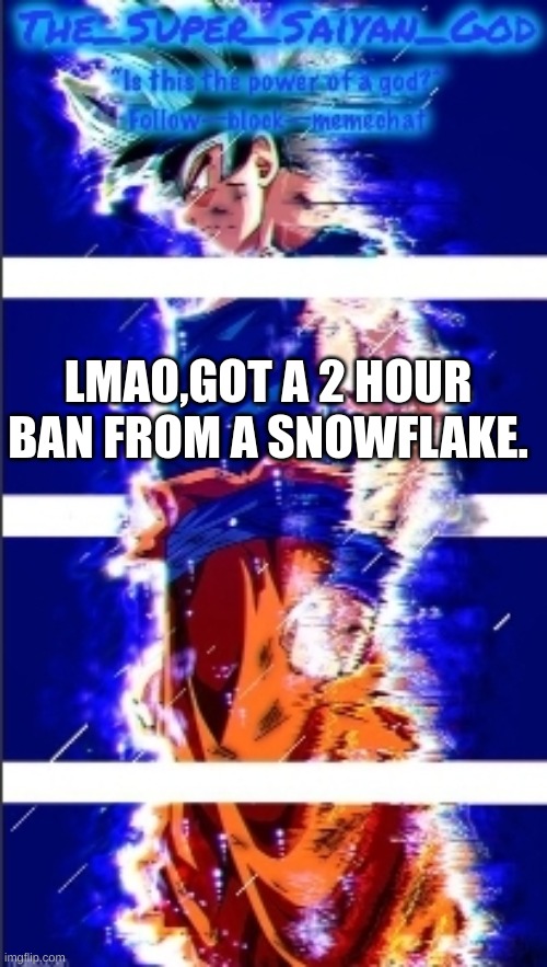 AND THAT IS,ULTRA INSTINCT!! | LMAO,GOT A 2 HOUR BAN FROM A SNOWFLAKE. | image tagged in and that is ultra instinct | made w/ Imgflip meme maker