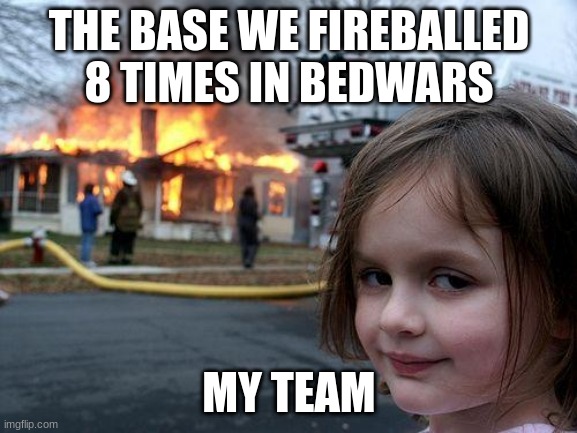 bedwars! | THE BASE WE FIREBALLED 8 TIMES IN BEDWARS; MY TEAM | image tagged in memes,disaster girl | made w/ Imgflip meme maker